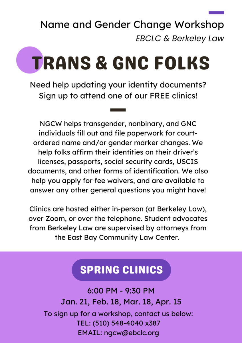 Flyer for free Name and Gender Change Workshops by EBCLC & Berkeley Law for trans and GNC individuals. Spring clinics on Jan. 21, Feb. 18, Mar. 18 & Apr. 15, from 6:00pm - 9:30pm.
