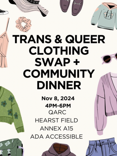 TRANS & QUEER CLOTHING SWAP & COMMUNITY DINNER We will be holding the clothing swap at QARC located in the Hearst Field Annex A15 on November 8th from 4-6PM